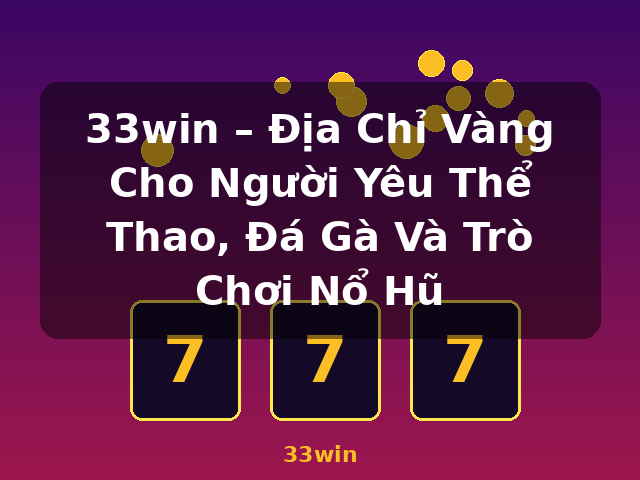 33win – Địa Chỉ Vàng Cho Người Yêu Thể Thao, Đá Gà Và Trò Chơi Nổ Hũ - 33win