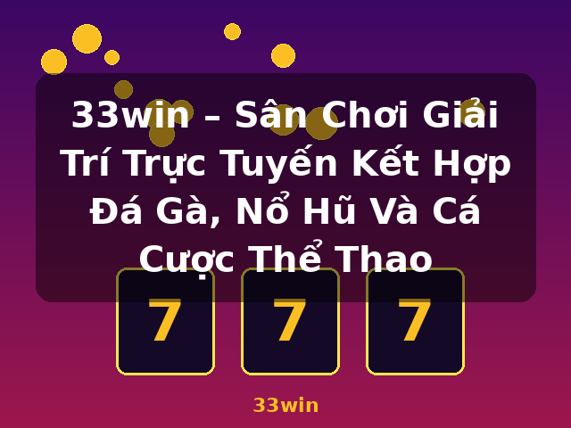 33win – Sân Chơi Giải Trí Trực Tuyến Kết Hợp Đá Gà, Nổ Hũ Và Cá Cược Thể Thao - 33win