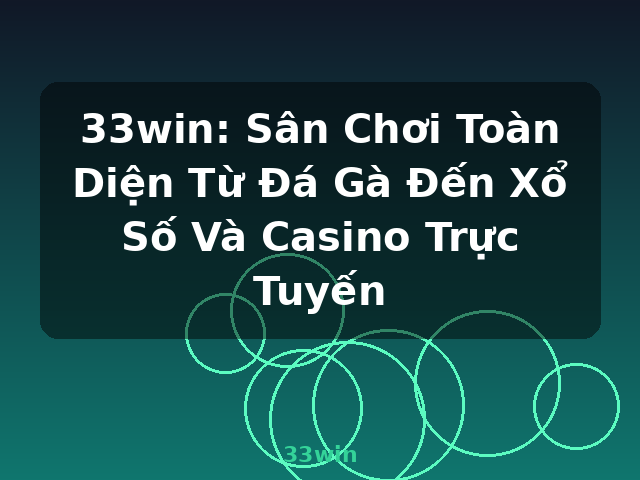 33win: Sân Chơi Toàn Diện Từ Đá Gà Đến Xổ Số Và Casino Trực Tuyến - 33win