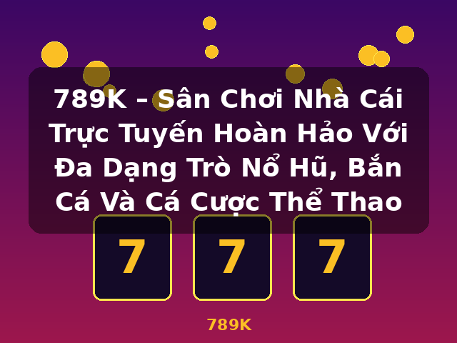 789K – Sân Chơi Nhà Cái Trực Tuyến Hoàn Hảo Với Đa Dạng Trò Nổ Hũ, Bắn Cá Và Cá Cược Thể Thao - 789K