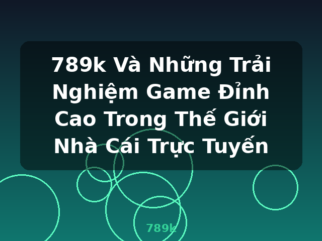 789k Và Những Trải Nghiệm Game Đỉnh Cao Trong Thế Giới Nhà Cái Trực Tuyến - 789k