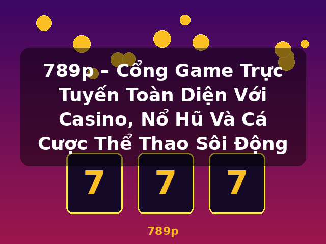 789p – Cổng Game Trực Tuyến Toàn Diện Với Casino, Nổ Hũ Và Cá Cược Thể Thao Sôi Động - 789p