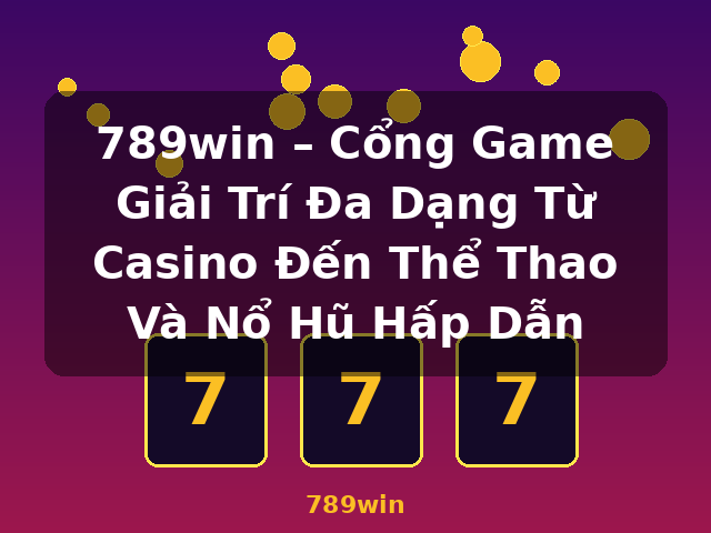 789win – Cổng Game Giải Trí Đa Dạng Từ Casino Đến Thể Thao Và Nổ Hũ Hấp Dẫn - 789win