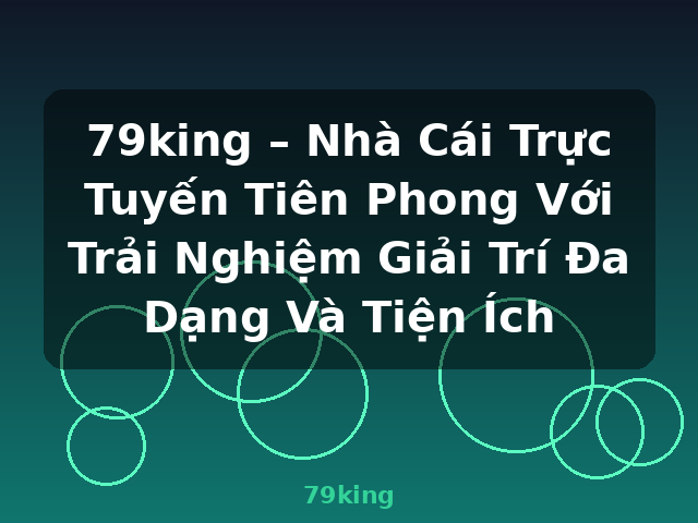 79king – Nhà Cái Trực Tuyến Tiên Phong Với Trải Nghiệm Giải Trí Đa Dạng Và Tiện Ích - 79king