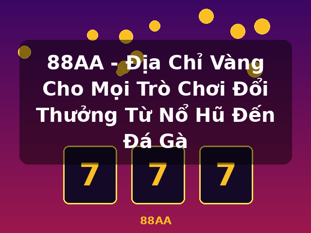 88AA - Địa Chỉ Vàng Cho Mọi Trò Chơi Đổi Thưởng Từ Nổ Hũ Đến Đá Gà - 88AA