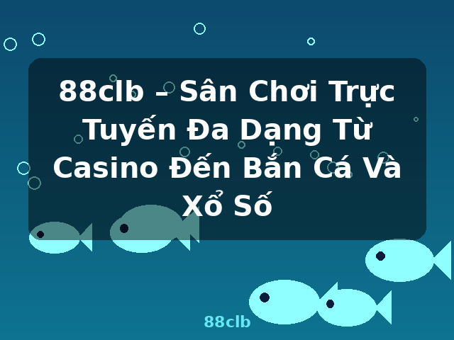 88clb – Sân Chơi Trực Tuyến Đa Dạng Từ Casino Đến Bắn Cá Và Xổ Số - 88clb
