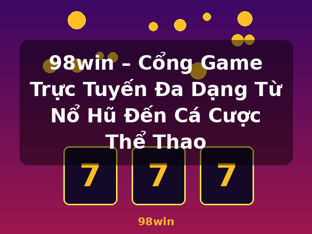 98win – Cổng Game Trực Tuyến Đa Dạng Từ Nổ Hũ Đến Cá Cược Thể Thao - 98win