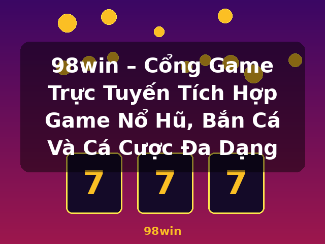 98win – Cổng Game Trực Tuyến Tích Hợp Game Nổ Hũ, Bắn Cá Và Cá Cược Đa Dạng - 98win