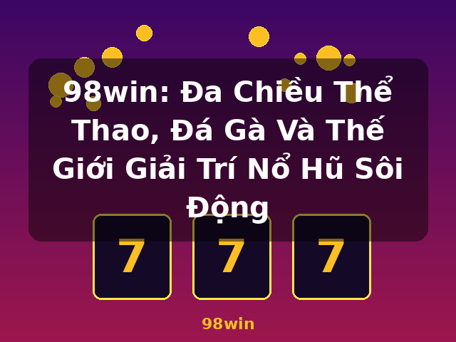 98win: Đa Chiều Thể Thao, Đá Gà Và Thế Giới Giải Trí Nổ Hũ Sôi Động - 98win