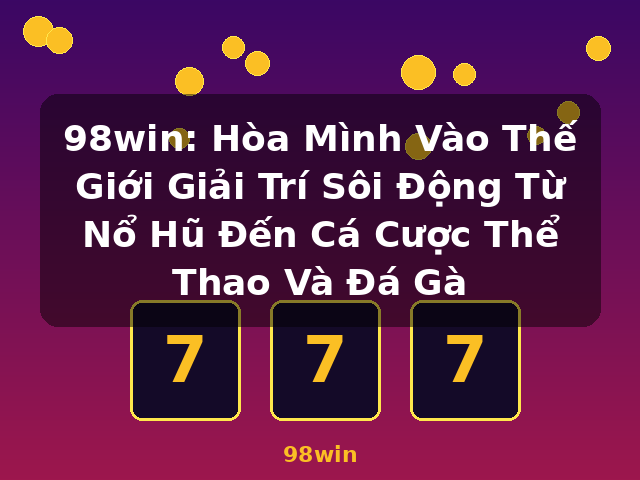 98win: Hòa Mình Vào Thế Giới Giải Trí Sôi Động Từ Nổ Hũ Đến Cá Cược Thể Thao Và Đá Gà - 98win