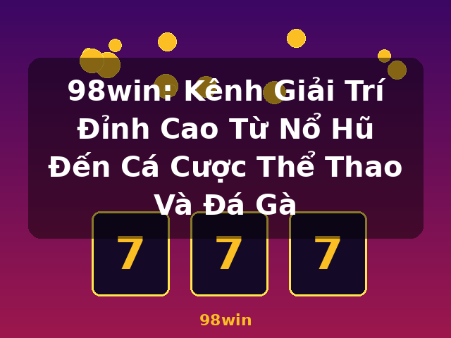 98win: Kênh Giải Trí Đỉnh Cao Từ Nổ Hũ Đến Cá Cược Thể Thao Và Đá Gà - 98win