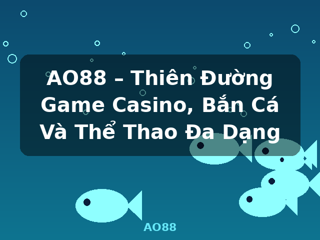 AO88 – Thiên Đường Game Casino, Bắn Cá Và Thể Thao Đa Dạng - AO88