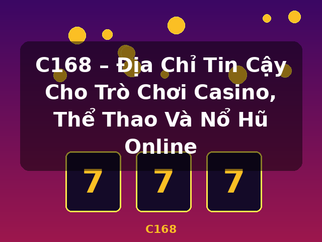 C168 – Địa Chỉ Tin Cậy Cho Trò Chơi Casino, Thể Thao Và Nổ Hũ Online - C168