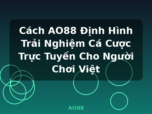 Cách AO88 Định Hình Trải Nghiệm Cá Cược Trực Tuyến Cho Người Chơi Việt - AO88