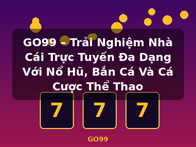 GO99 – Trải Nghiệm Nhà Cái Trực Tuyến Đa Dạng Với Nổ Hũ, Bắn Cá Và Cá Cược Thể Thao - GO99