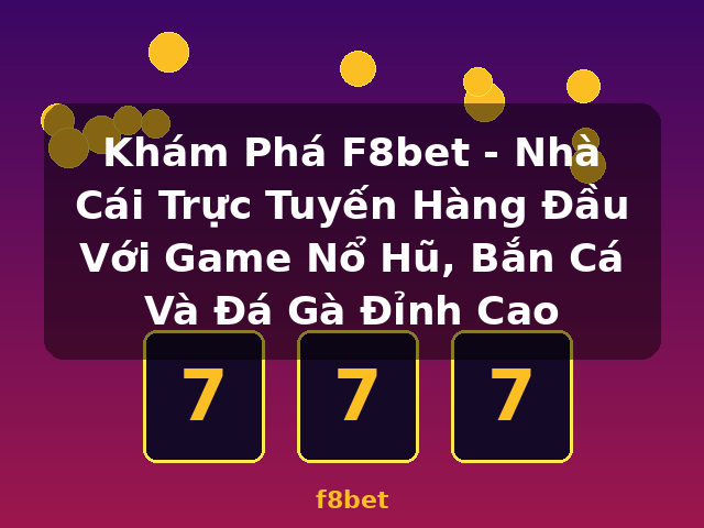 Khám Phá F8bet - Nhà Cái Trực Tuyến Hàng Đầu Với Game Nổ Hũ, Bắn Cá Và Đá Gà Đỉnh Cao - f8bet
