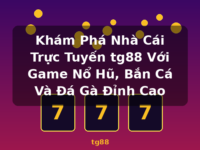 Khám Phá Nhà Cái Trực Tuyến tg88 Với Game Nổ Hũ, Bắn Cá Và Đá Gà Đỉnh Cao - tg88
