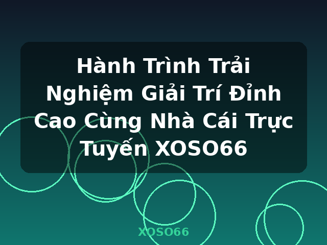 Hành Trình Trải Nghiệm Giải Trí Đỉnh Cao Cùng Nhà Cái Trực Tuyến XOSO66 - XOSO66