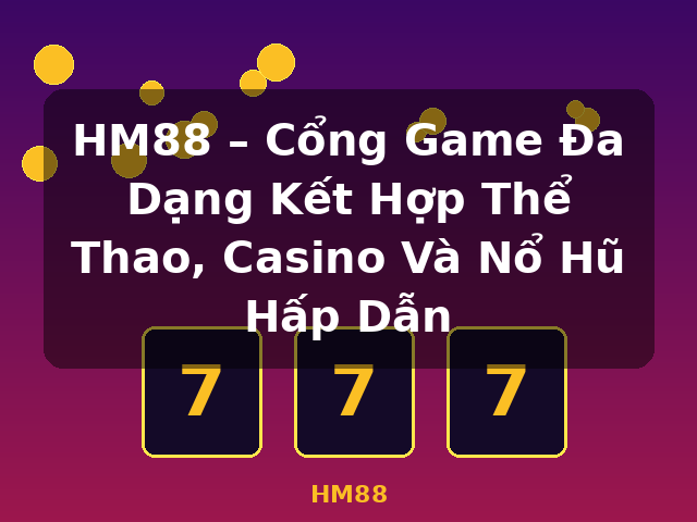 HM88 – Cổng Game Đa Dạng Kết Hợp Thể Thao, Casino Và Nổ Hũ Hấp Dẫn - HM88