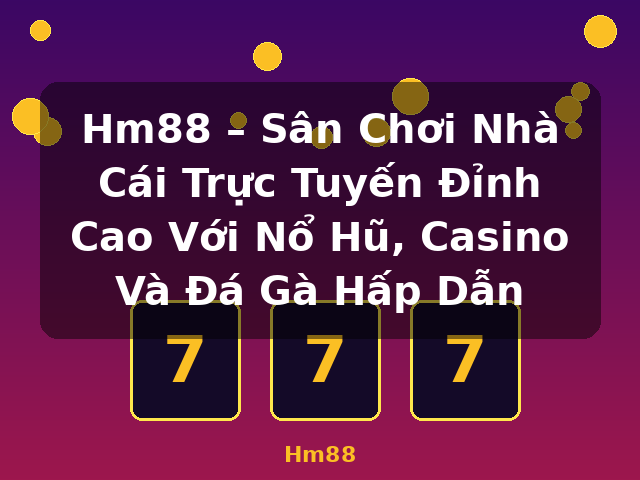 Hm88 – Sân Chơi Nhà Cái Trực Tuyến Đỉnh Cao Với Nổ Hũ, Casino Và Đá Gà Hấp Dẫn - Hm88
