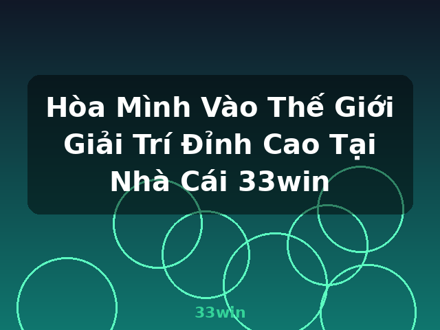 Hòa Mình Vào Thế Giới Giải Trí Đỉnh Cao Tại Nhà Cái 33win - 33win