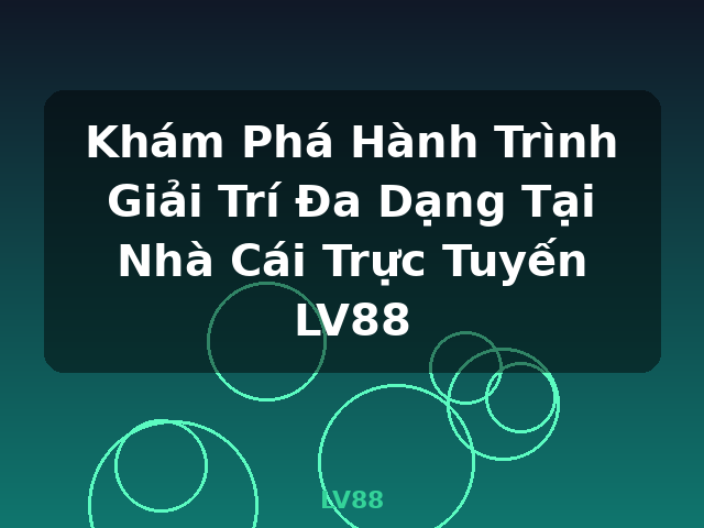 Khám Phá Hành Trình Giải Trí Đa Dạng Tại Nhà Cái Trực Tuyến LV88 - LV88