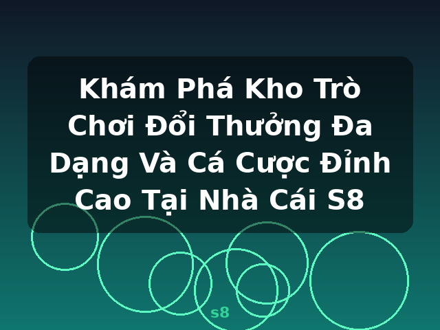Khám Phá Kho Trò Chơi Đổi Thưởng Đa Dạng Và Cá Cược Đỉnh Cao Tại Nhà Cái S8 - s8