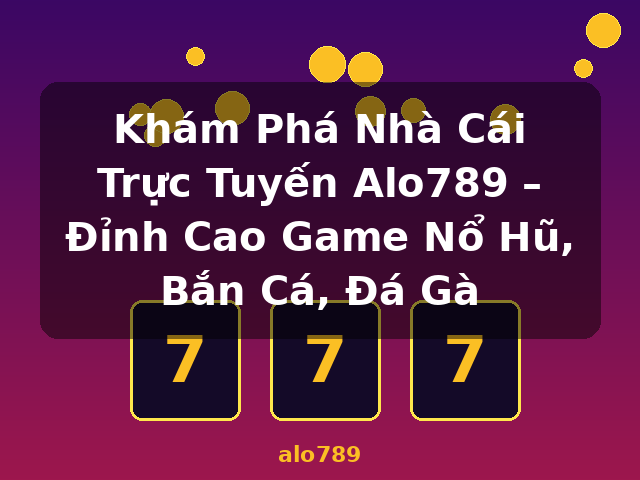 Khám Phá Nhà Cái Trực Tuyến Alo789 – Đỉnh Cao Game Nổ Hũ, Bắn Cá, Đá Gà - alo789