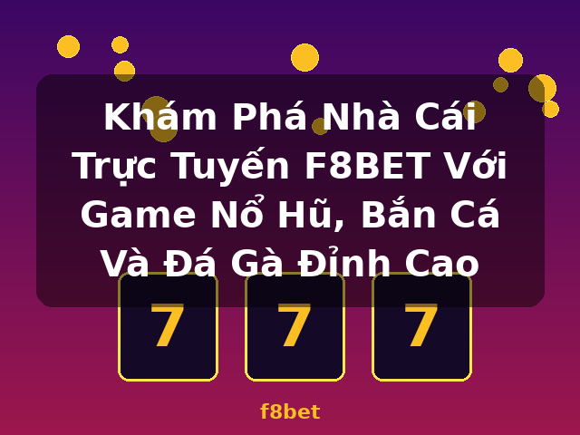 Khám Phá Nhà Cái Trực Tuyến F8BET Với Game Nổ Hũ, Bắn Cá Và Đá Gà Đỉnh Cao - f8bet