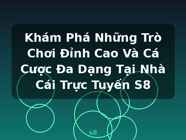 Khám Phá Những Trò Chơi Đỉnh Cao Và Cá Cược Đa Dạng Tại Nhà Cái Trực Tuyến S8 - s8