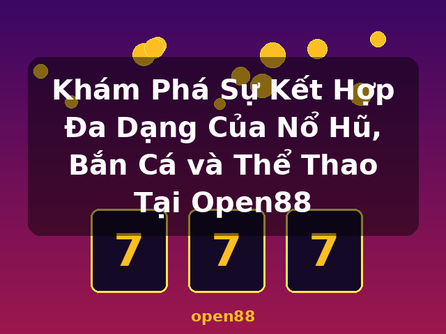 Khám Phá Sự Kết Hợp Đa Dạng Của Nổ Hũ, Bắn Cá và Thể Thao Tại Open88 - open88
