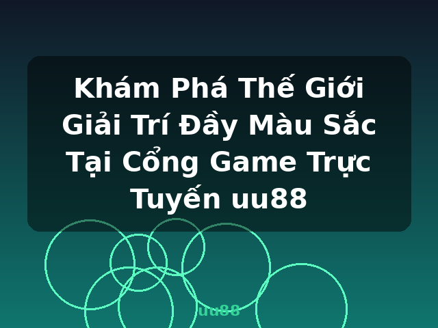 Khám Phá Thế Giới Giải Trí Đầy Màu Sắc Tại Cổng Game Trực Tuyến uu88 - uu88