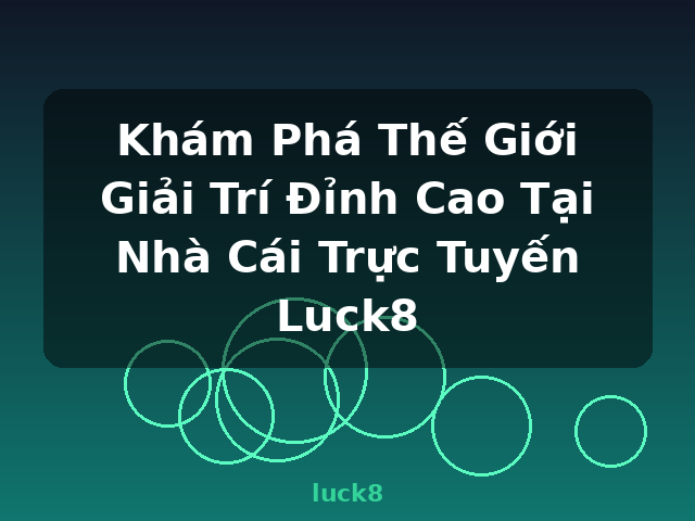 Khám Phá Thế Giới Giải Trí Đỉnh Cao Tại Nhà Cái Trực Tuyến Luck8 - luck8