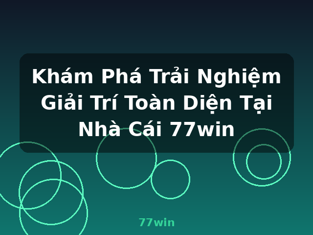 Khám Phá Trải Nghiệm Giải Trí Toàn Diện Tại Nhà Cái 77win - 77win
