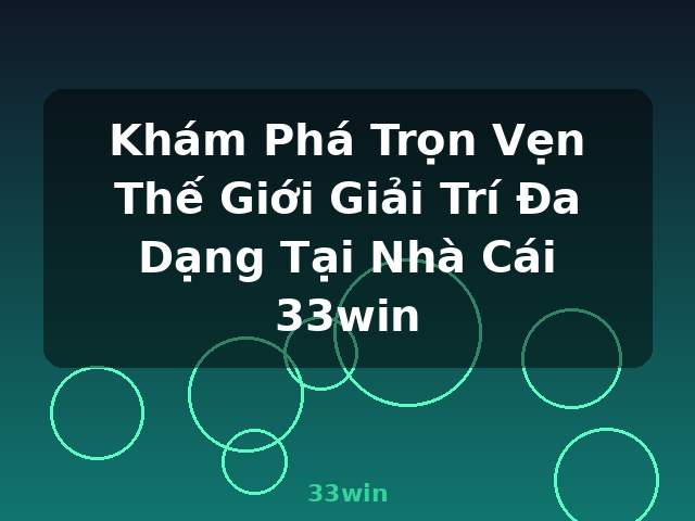 Khám Phá Trọn Vẹn Thế Giới Giải Trí Đa Dạng Tại Nhà Cái 33win - 33win