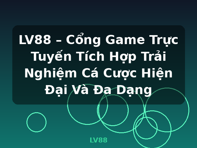LV88 – Cổng Game Trực Tuyến Tích Hợp Trải Nghiệm Cá Cược Hiện Đại Và Đa Dạng - LV88