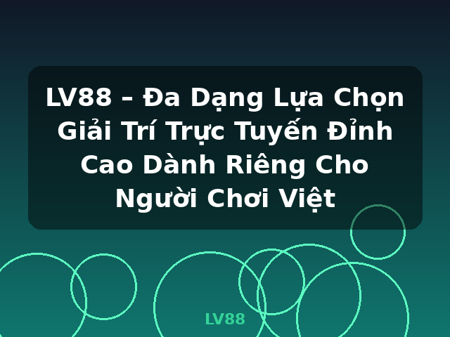 LV88 – Đa Dạng Lựa Chọn Giải Trí Trực Tuyến Đỉnh Cao Dành Riêng Cho Người Chơi Việt - LV88