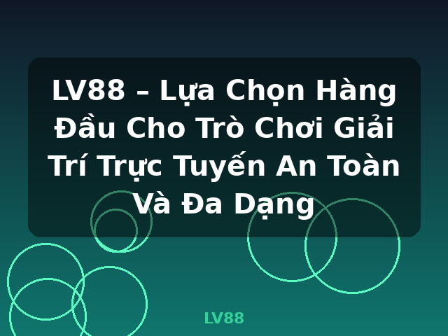 LV88 – Lựa Chọn Hàng Đầu Cho Trò Chơi Giải Trí Trực Tuyến An Toàn Và Đa Dạng - LV88