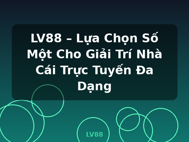 LV88 – Lựa Chọn Số Một Cho Giải Trí Nhà Cái Trực Tuyến Đa Dạng - LV88