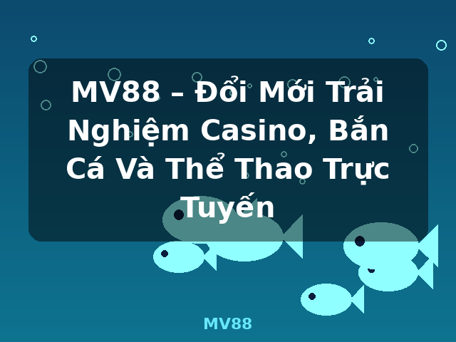 MV88 – Đổi Mới Trải Nghiệm Casino, Bắn Cá Và Thể Thao Trực Tuyến - MV88