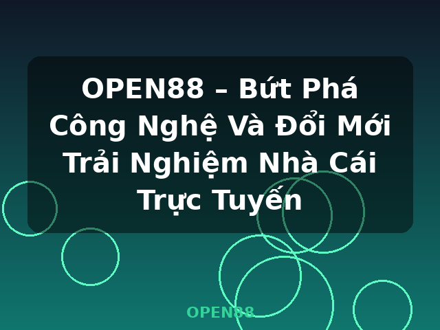 OPEN88 – Bứt Phá Công Nghệ Và Đổi Mới Trải Nghiệm Nhà Cái Trực Tuyến - OPEN88