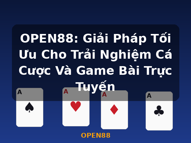 OPEN88: Giải Pháp Tối Ưu Cho Trải Nghiệm Cá Cược Và Game Bài Trực Tuyến - OPEN88