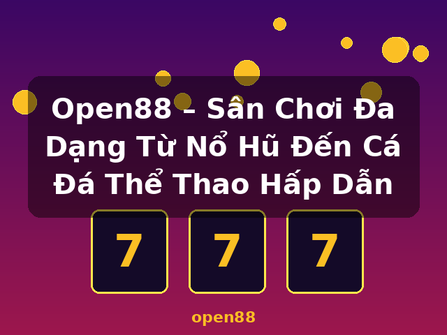 Open88 – Sân Chơi Đa Dạng Từ Nổ Hũ Đến Cá Đá Thể Thao Hấp Dẫn - open88