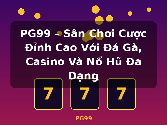 PG99 – Sân Chơi Cược Đỉnh Cao Với Đá Gà, Casino Và Nổ Hũ Đa Dạng - PG99