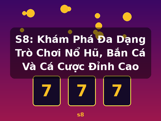 S8: Khám Phá Đa Dạng Trò Chơi Nổ Hũ, Bắn Cá Và Cá Cược Đỉnh Cao - s8