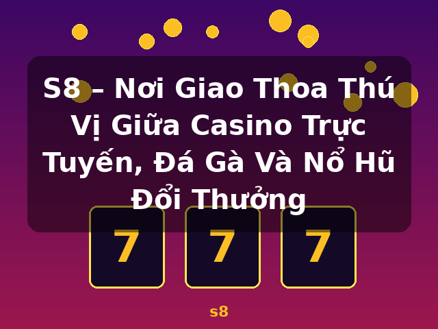 S8 – Nơi Giao Thoa Thú Vị Giữa Casino Trực Tuyến, Đá Gà Và Nổ Hũ Đổi Thưởng - s8