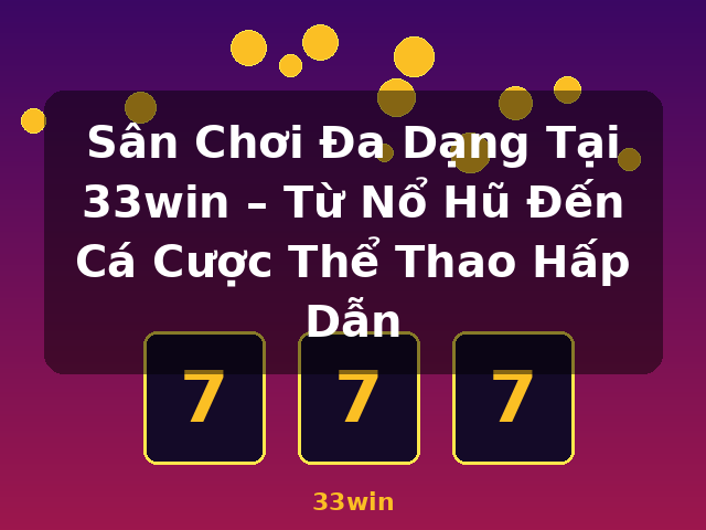 Sân Chơi Đa Dạng Tại 33win – Từ Nổ Hũ Đến Cá Cược Thể Thao Hấp Dẫn - 33win