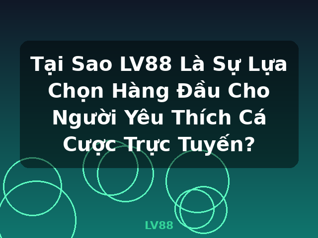 Tại Sao LV88 Là Sự Lựa Chọn Hàng Đầu Cho Người Yêu Thích Cá Cược Trực Tuyến? - LV88