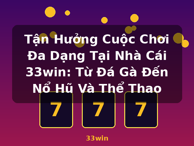 Tận Hưởng Cuộc Chơi Đa Dạng Tại Nhà Cái 33win: Từ Đá Gà Đến Nổ Hũ Và Thể Thao - 33win
