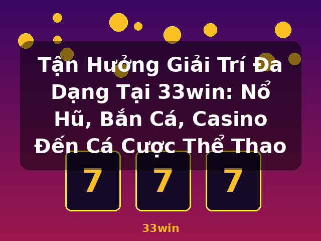 Tận Hưởng Giải Trí Đa Dạng Tại 33win: Nổ Hũ, Bắn Cá, Casino Đến Cá Cược Thể Thao - 33win